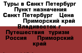 Туры в Санкт-Петербург! › Пункт назначения ­ Санкт-Петербург › Цена ­ 5 500 - Приморский край, Владивосток г. Путешествия, туризм » Россия   . Приморский край